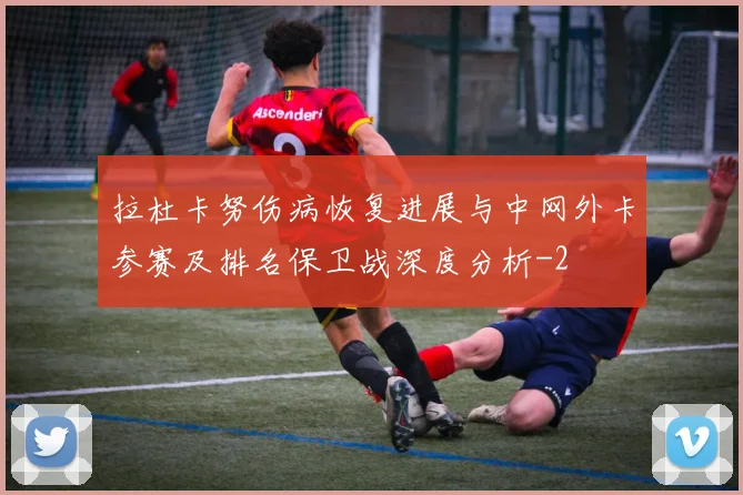 拉杜卡努伤病恢复进展与中网外卡参赛及排名保卫战深度分析