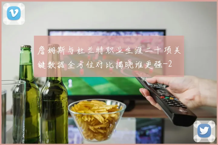 詹姆斯与杜兰特职业生涯二十项关键数据全方位对比揭晓谁更强