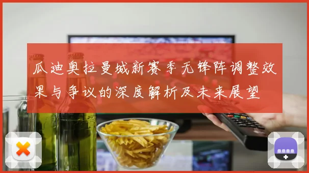 瓜迪奥拉曼城新赛季无锋阵调整效果与争议的深度解析及未来展望