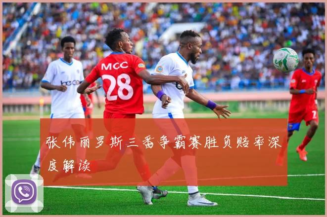 张伟丽罗斯三番争霸赛胜负赔率深度解读
