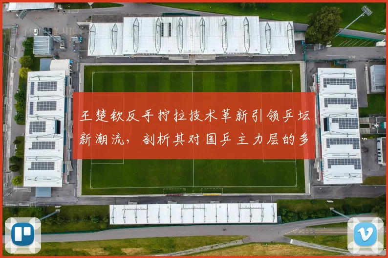 王楚钦反手拧拉技术革新引领乒坛新潮流,剖析其对国乒主力层的多维冲击效应