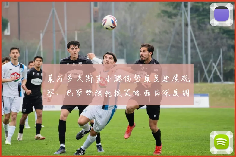 莱万多夫斯基小腿伤势康复进展观察，巴萨锋线轮换策略面临深度调整