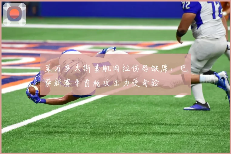 莱万多夫斯基肌肉拉伤恐缺席，巴萨新赛季首轮攻击力受考验