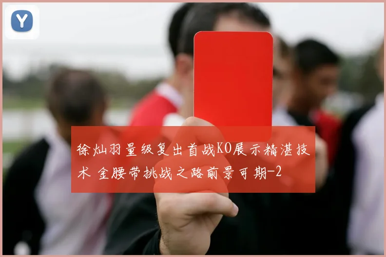 徐灿羽量级复出首战KO展示精湛技术 金腰带挑战之路前景可期