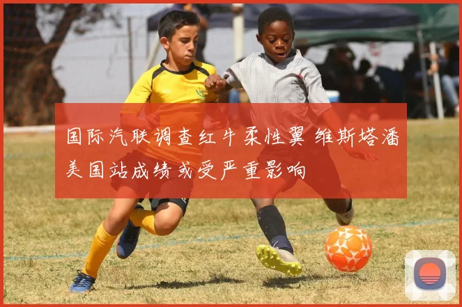 国际汽联调查红牛柔性翼 维斯塔潘美国站成绩或受严重影响