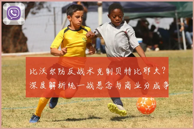 比沃尔防反战术克制贝特比耶夫？深度解析统一战悬念与商业分成争议