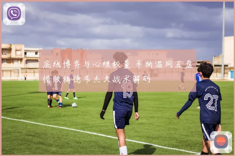 底线博弈与心理较量 辛纳温网五盘惜败梅德韦杰夫战术解码
